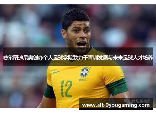 费尔南迪尼奥创办个人足球学院致力于青训发展与未来足球人才培养