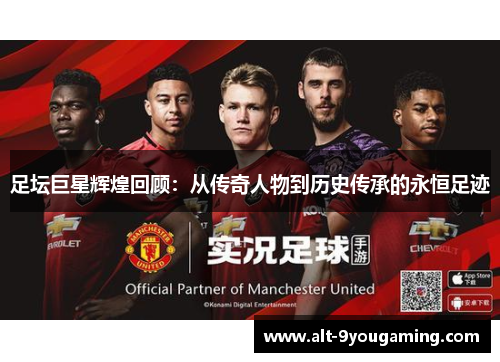 足坛巨星辉煌回顾：从传奇人物到历史传承的永恒足迹