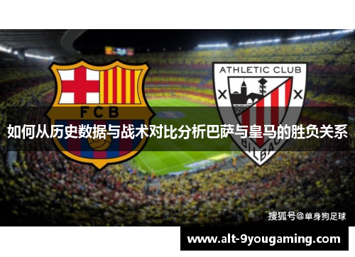 如何从历史数据与战术对比分析巴萨与皇马的胜负关系