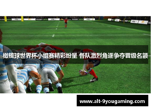 橄榄球世界杯小组赛精彩纷呈 各队激烈角逐争夺晋级名额