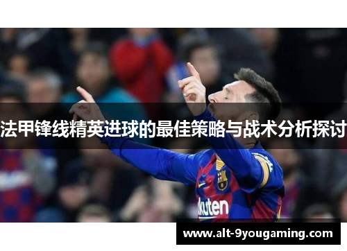 法甲锋线精英进球的最佳策略与战术分析探讨